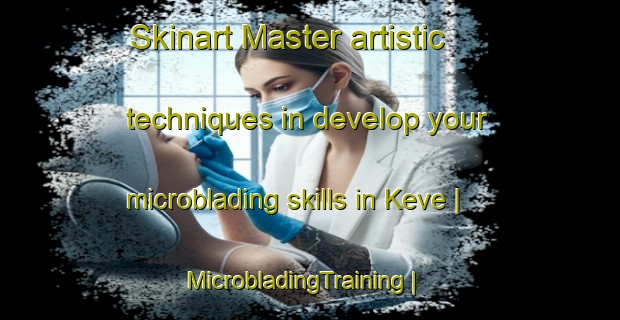 Skinart Master artistic techniques in develop your microblading skills in Keve | MicrobladingTraining | MicrobladingClasses | SkinartTraining-Togo